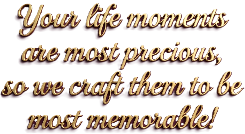 Your life moments are most precious, so we craft them to be most memorable!